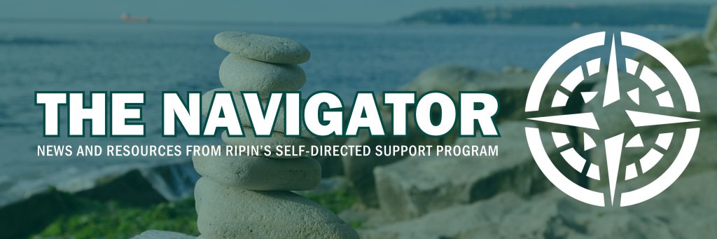 A banner for our newsletter with the ocean and rocks stacked up in the background. The text reads "the navigator: news and resources from RIPIN's self-directed support program. This newsletter supports self-direction caregivers and individuals with intellectual or developmental disabilities connect to events and services.